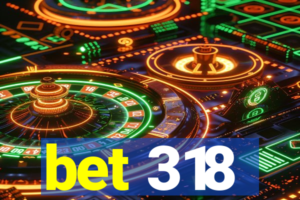 bet 318